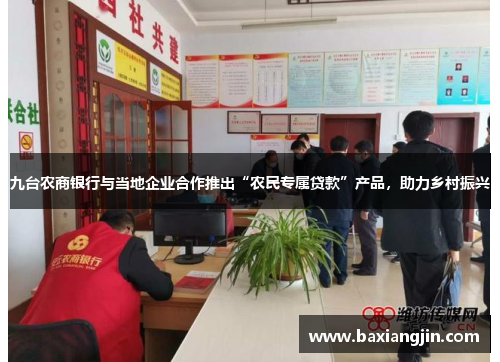 九台农商银行与当地企业合作推出“农民专属贷款”产品，助力乡村振兴