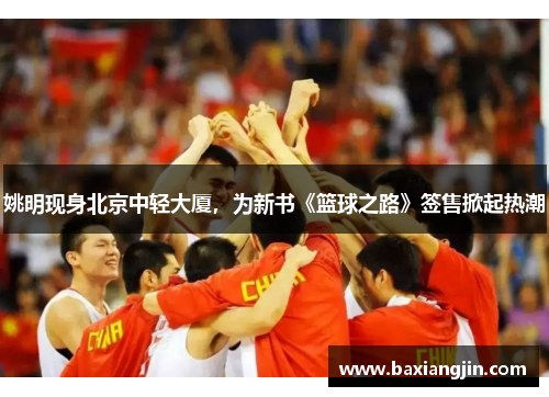 姚明现身北京中轻大厦，为新书《篮球之路》签售掀起热潮